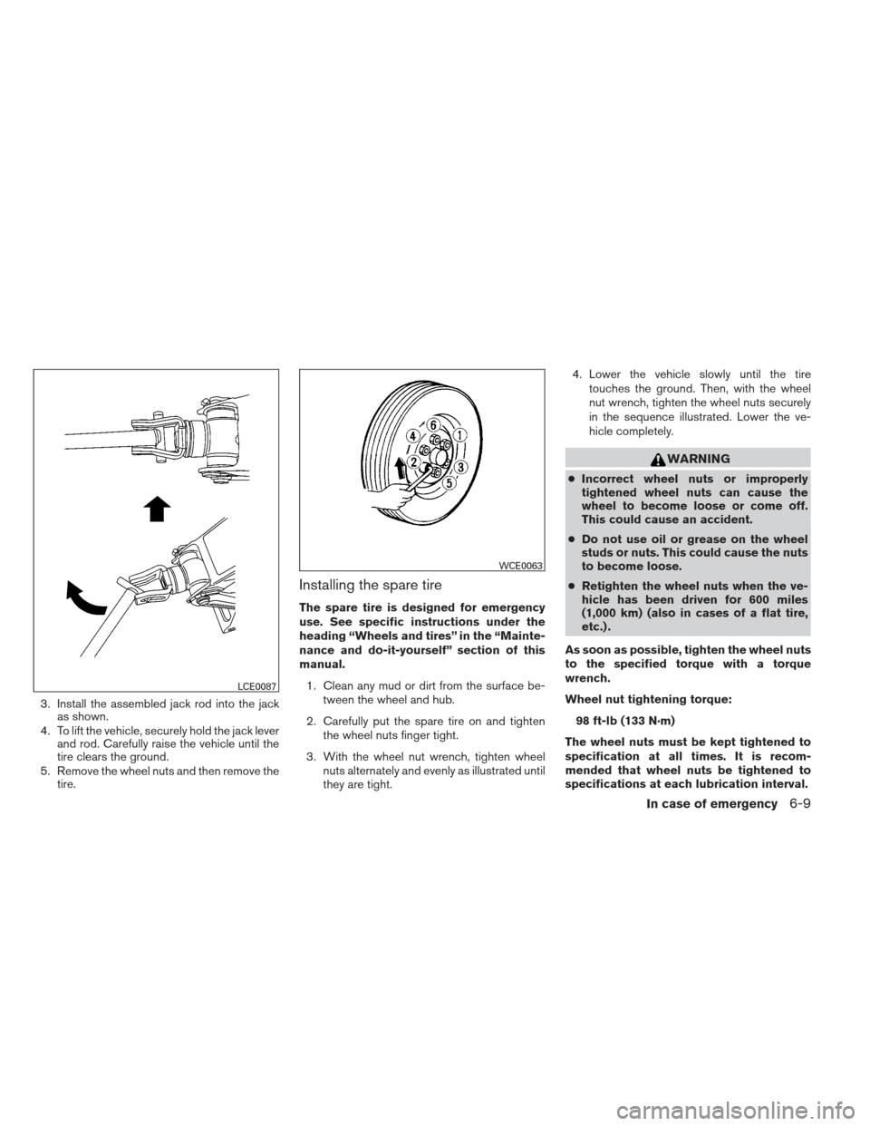 NISSAN FRONTIER 2013 D40 / 2.G Owners Manual 3. Install the assembled jack rod into the jackas shown.
4. To lift the vehicle, securely hold the jack lever and rod. Carefully raise the vehicle until the
tire clears the ground.
5. Remove the wheel NISSAN FRONTIER 2013 D40 / 2.G Owners Manual 3. Install the assembled jack rod into the jackas shown.
4. To lift the vehicle, securely hold the jack lever and rod. Carefully raise the vehicle until the
tire clears the ground.
5. Remove the wheel