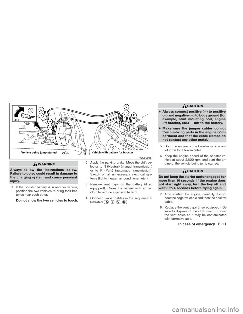 NISSAN FRONTIER 2013 D40 / 2.G Owners Manual WARNING
Always follow the instructions below.
Failure to do so could result in damage to
the charging system and cause personal
injury.1. If the booster battery is in another vehicle, position the two NISSAN FRONTIER 2013 D40 / 2.G Owners Manual WARNING
Always follow the instructions below.
Failure to do so could result in damage to
the charging system and cause personal
injury.1. If the booster battery is in another vehicle, position the two