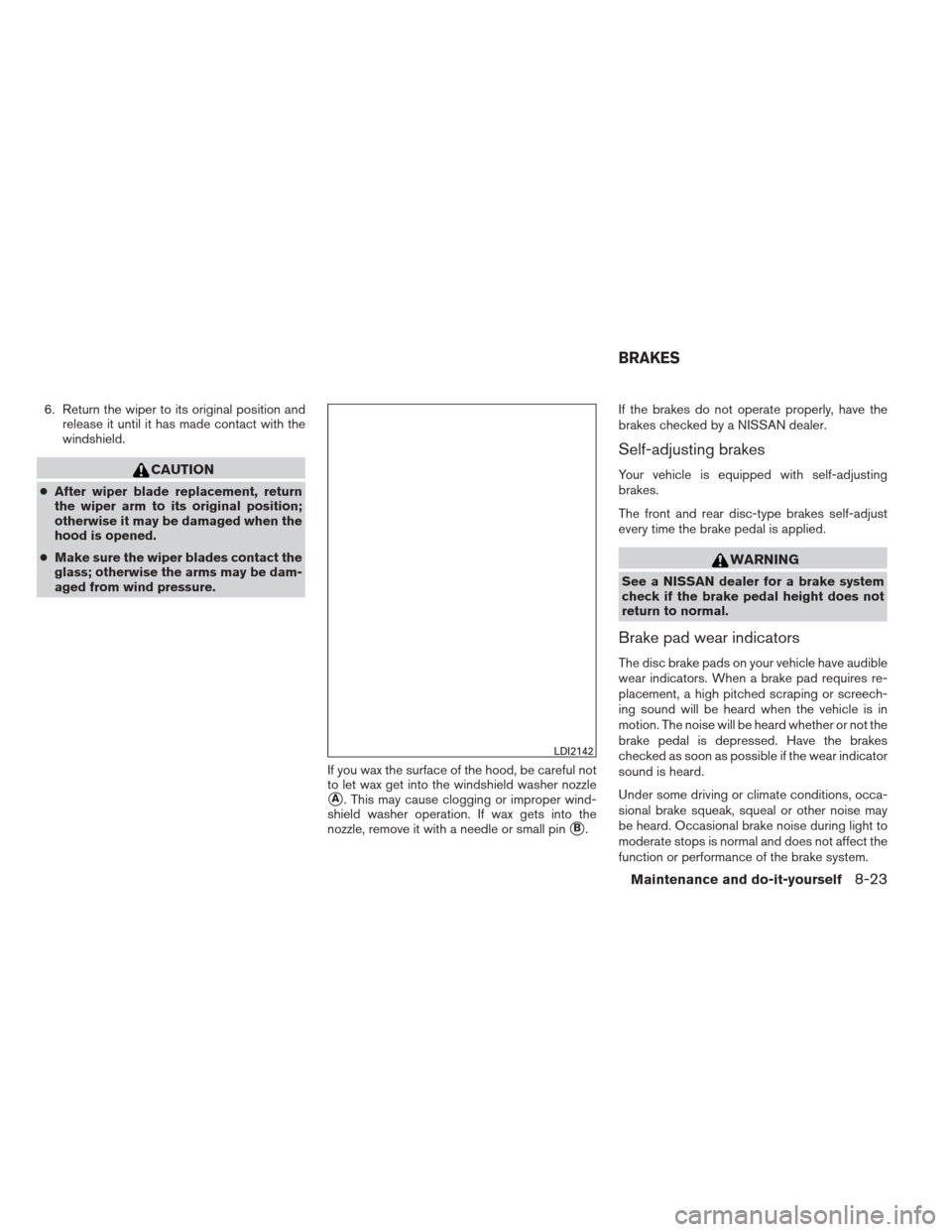 NISSAN FRONTIER 2013 D40 / 2.G Owners Manual 6. Return the wiper to its original position andrelease it until it has made contact with the
windshield.
CAUTION
●After wiper blade replacement, return
the wiper arm to its original position;
other NISSAN FRONTIER 2013 D40 / 2.G Owners Manual 6. Return the wiper to its original position andrelease it until it has made contact with the
windshield.
CAUTION
●After wiper blade replacement, return
the wiper arm to its original position;
other