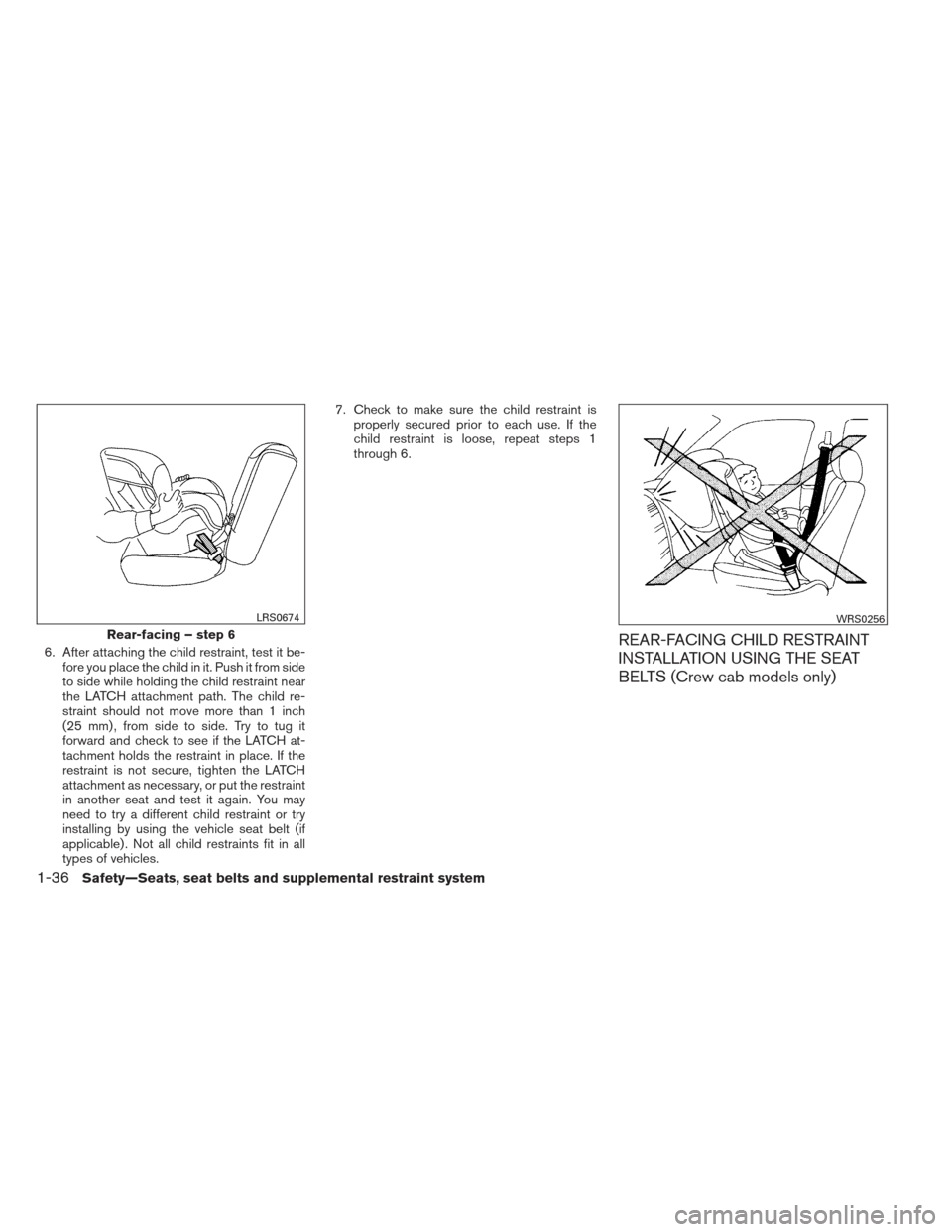 NISSAN FRONTIER 2013 D40 / 2.G Owners Manual 6. After attaching the child restraint, test it be-fore you place the child in it. Push it from side
to side while holding the child restraint near
the LATCH attachment path. The child re-
straint sho