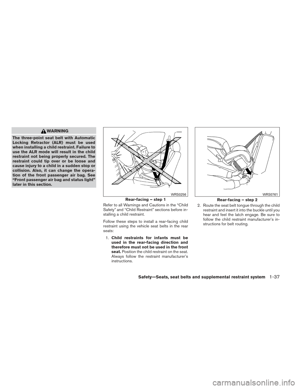 NISSAN FRONTIER 2013 D40 / 2.G Owners Manual WARNING
The three-point seat belt with Automatic
Locking Retractor (ALR) must be used
when installing a child restraint. Failure to
use the ALR mode will result in the child
restraint not being proper NISSAN FRONTIER 2013 D40 / 2.G Owners Manual WARNING
The three-point seat belt with Automatic
Locking Retractor (ALR) must be used
when installing a child restraint. Failure to
use the ALR mode will result in the child
restraint not being proper