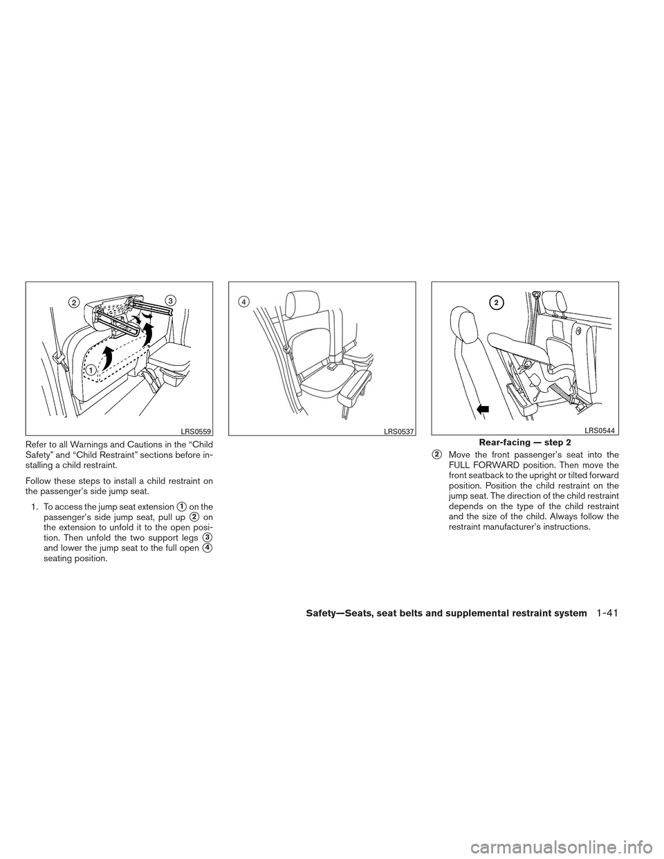 NISSAN FRONTIER 2013 D40 / 2.G Owners Manual Refer to all Warnings and Cautions in the “Child
Safety” and “Child Restraint” sections before in-
stalling a child restraint.
Follow these steps to install a child restraint on
the passenger