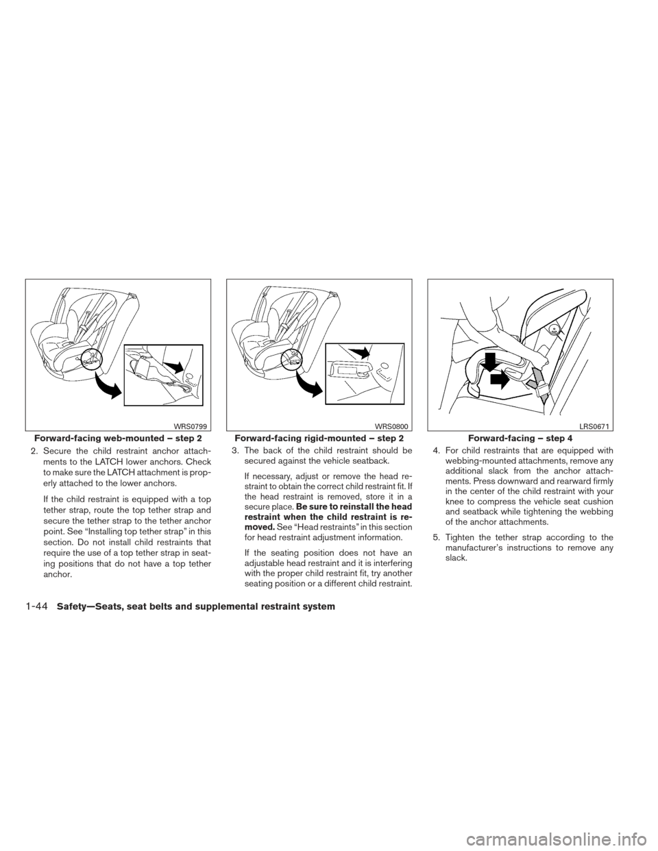 NISSAN FRONTIER 2013 D40 / 2.G Owners Manual 2. Secure the child restraint anchor attach-ments to the LATCH lower anchors. Check
to make sure the LATCH attachment is prop-
erly attached to the lower anchors.
If the child restraint is equipped wi