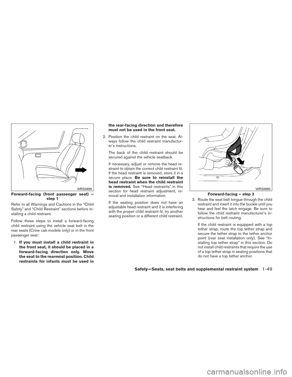 NISSAN FRONTIER 2013 D40 / 2.G Owners Manual Refer to all Warnings and Cautions in the “Child
Safety” and “Child Restraint” sections before in-
stalling a child restraint.
Follow these steps to install a forward-facing
child restraint us NISSAN FRONTIER 2013 D40 / 2.G Owners Manual Refer to all Warnings and Cautions in the “Child
Safety” and “Child Restraint” sections before in-
stalling a child restraint.
Follow these steps to install a forward-facing
child restraint us