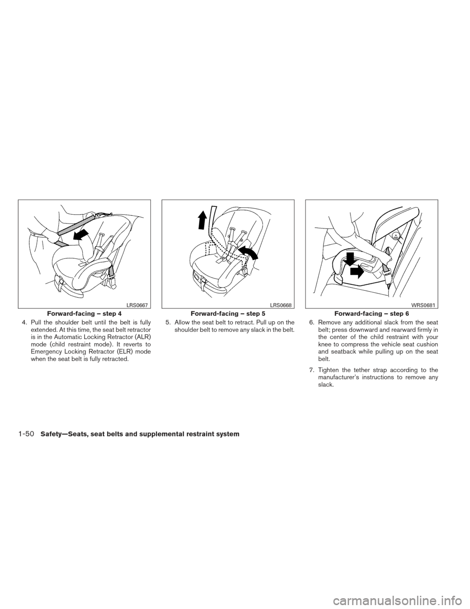 NISSAN FRONTIER 2013 D40 / 2.G Owners Manual 4. Pull the shoulder belt until the belt is fullyextended. At this time, the seat belt retractor
is in the Automatic Locking Retractor (ALR)
mode (child restraint mode) . It reverts to
Emergency Locki