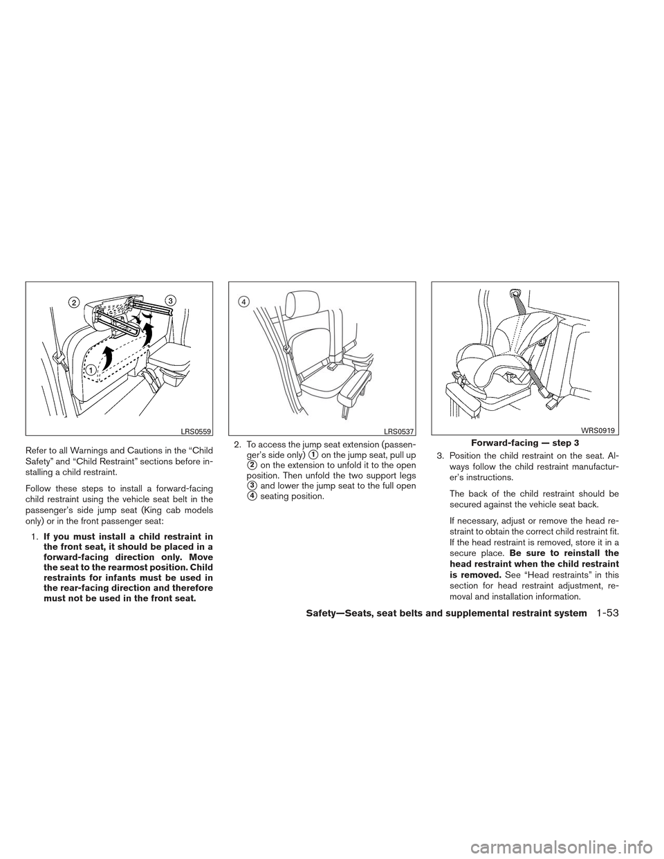 NISSAN FRONTIER 2013 D40 / 2.G Owners Manual Refer to all Warnings and Cautions in the “Child
Safety” and “Child Restraint” sections before in-
stalling a child restraint.
Follow these steps to install a forward-facing
child restraint us NISSAN FRONTIER 2013 D40 / 2.G Owners Manual Refer to all Warnings and Cautions in the “Child
Safety” and “Child Restraint” sections before in-
stalling a child restraint.
Follow these steps to install a forward-facing
child restraint us