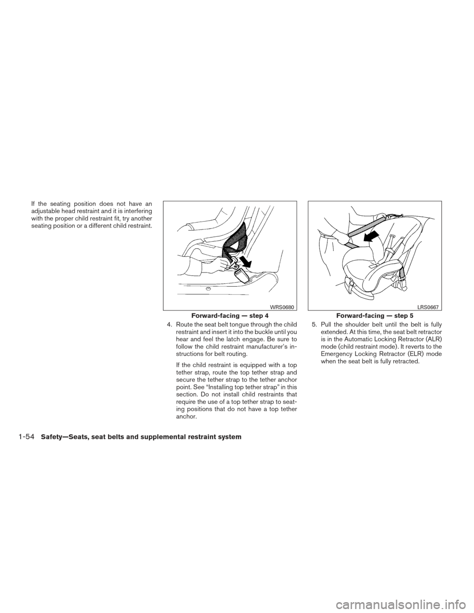 NISSAN FRONTIER 2013 D40 / 2.G Owners Manual If the seating position does not have an
adjustable head restraint and it is interfering
with the proper child restraint fit, try another
seating position or a different child restraint.4. Route the s NISSAN FRONTIER 2013 D40 / 2.G Owners Manual If the seating position does not have an
adjustable head restraint and it is interfering
with the proper child restraint fit, try another
seating position or a different child restraint.4. Route the s
