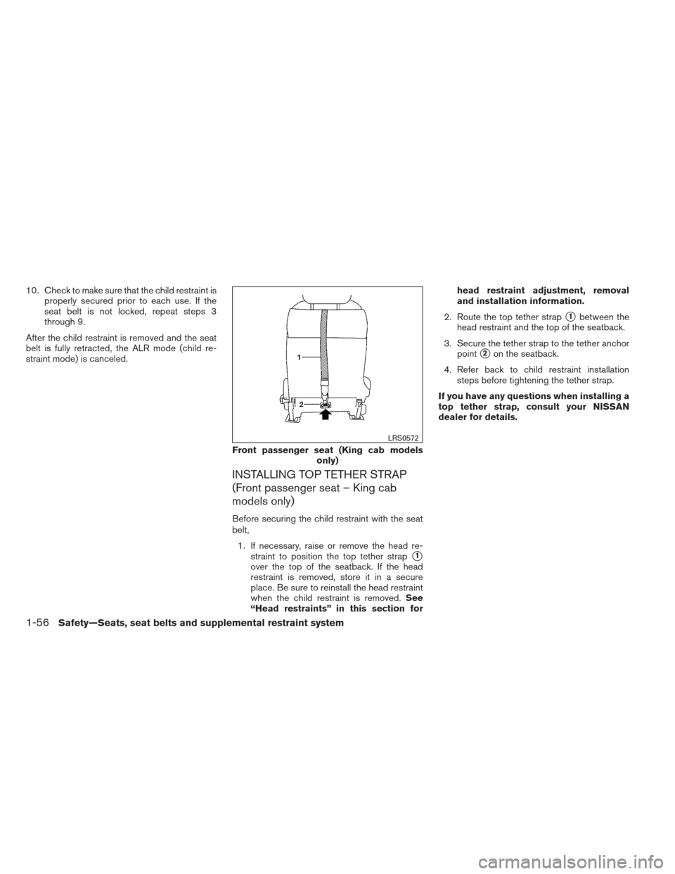 NISSAN FRONTIER 2013 D40 / 2.G Owners Manual 10. Check to make sure that the child restraint isproperly secured prior to each use. If the
seat belt is not locked, repeat steps 3
through 9.
After the child restraint is removed and the seat
belt i NISSAN FRONTIER 2013 D40 / 2.G Owners Manual 10. Check to make sure that the child restraint isproperly secured prior to each use. If the
seat belt is not locked, repeat steps 3
through 9.
After the child restraint is removed and the seat
belt i