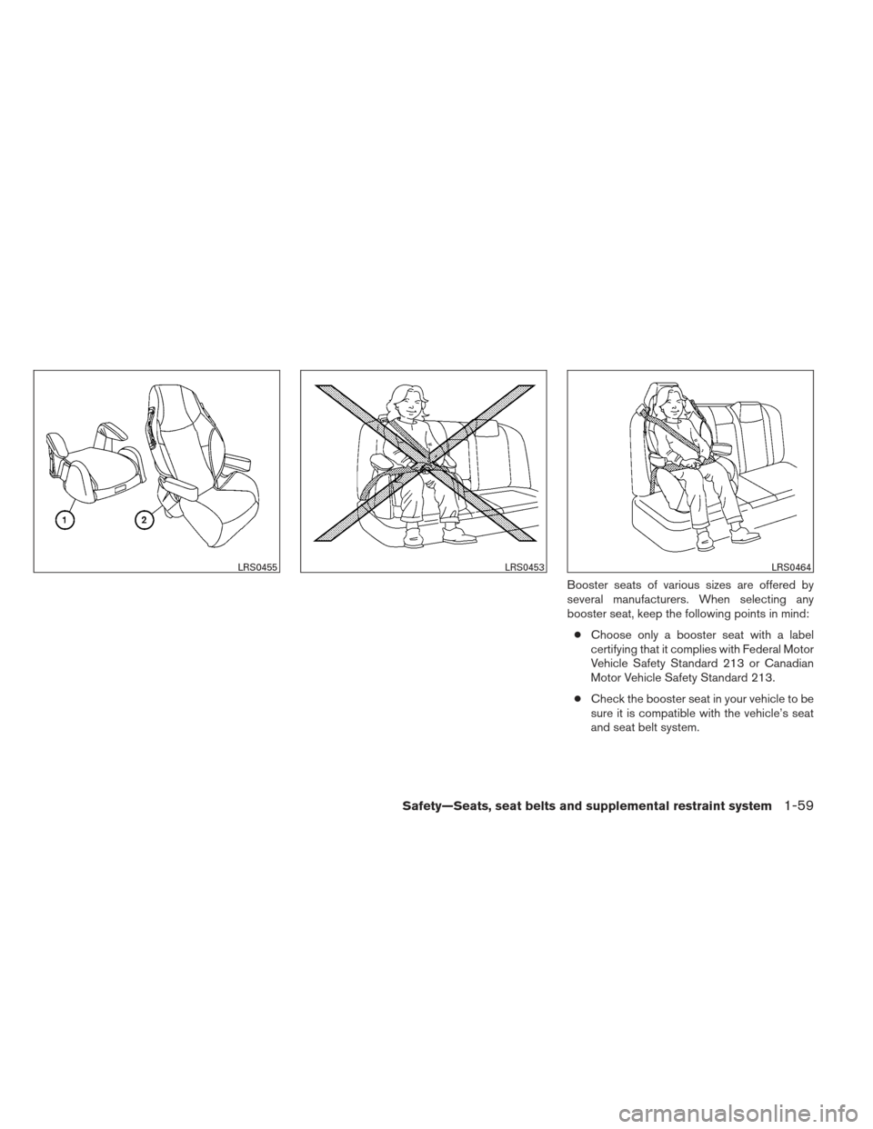 NISSAN FRONTIER 2013 D40 / 2.G Owners Manual Booster seats of various sizes are offered by
several manufacturers. When selecting any
booster seat, keep the following points in mind:● Choose only a booster seat with a label
certifying that it c