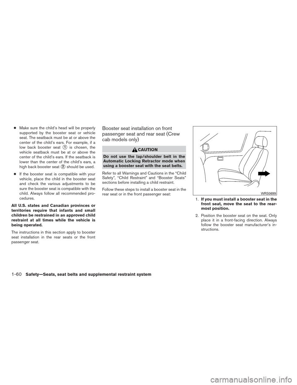 NISSAN FRONTIER 2013 D40 / 2.G Owners Manual ●Make sure the child’s head will be properly
supported by the booster seat or vehicle
seat. The seatback must be at or above the
center of the child’s ears. For example, if a
low back booster se NISSAN FRONTIER 2013 D40 / 2.G Owners Manual ●Make sure the child’s head will be properly
supported by the booster seat or vehicle
seat. The seatback must be at or above the
center of the child’s ears. For example, if a
low back booster se