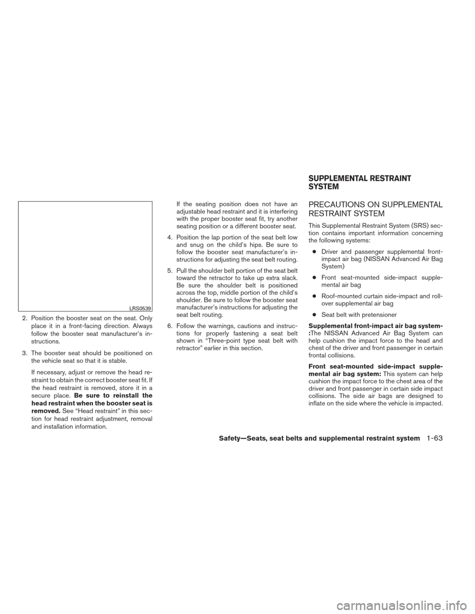 NISSAN FRONTIER 2013 D40 / 2.G Owners Manual 2. Position the booster seat on the seat. Onlyplace it in a front-facing direction. Always
follow the booster seat manufacturer’s in-
structions.
3. The booster seat should be positioned on the vehi NISSAN FRONTIER 2013 D40 / 2.G Owners Manual 2. Position the booster seat on the seat. Onlyplace it in a front-facing direction. Always
follow the booster seat manufacturer’s in-
structions.
3. The booster seat should be positioned on the vehi