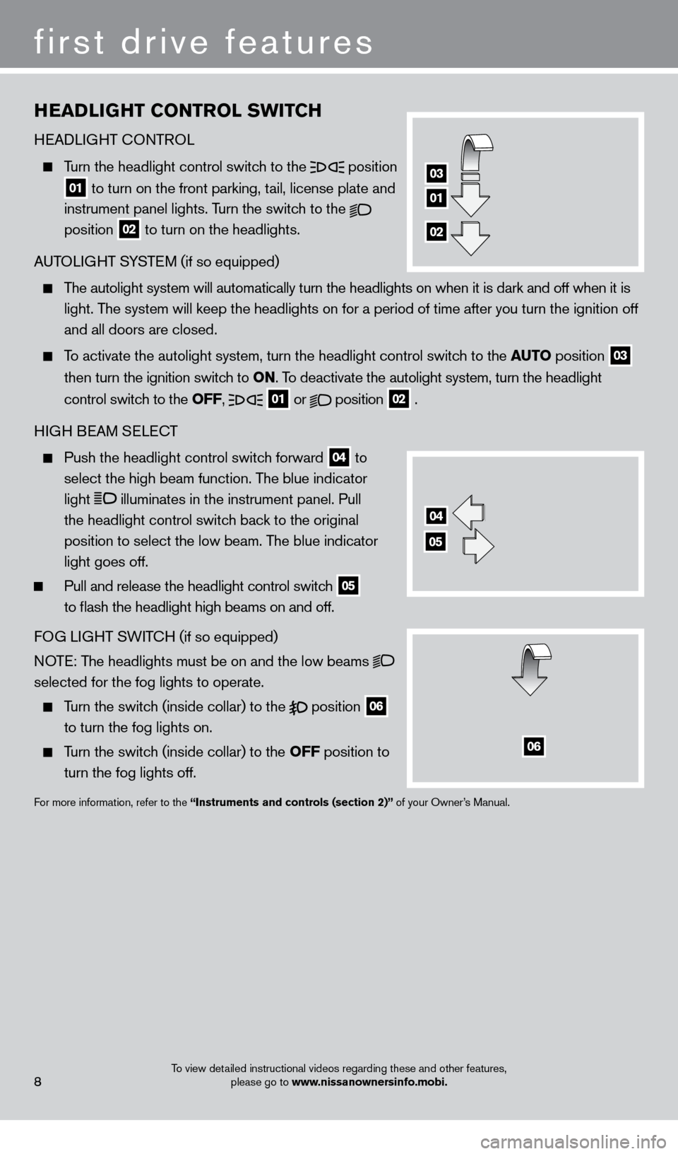 NISSAN FRONTIER 2013 D40 / 2.G Quick Reference Guide first drive features
To view detailed instructional videos regarding these and other features, please go to www.nissanownersinfo.mobi.
HEADliGHT C o NTRol  SW i TCH 
HEADLIGHT 
c
O

NTROL  
  Turn the