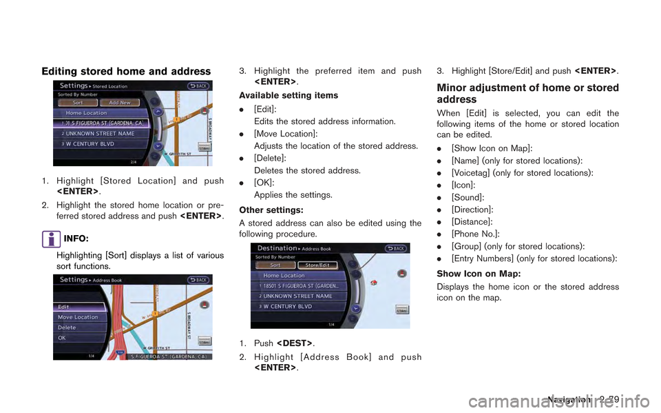 NISSAN GT-R 2013 R35 Multi Function Display Owners Manual Editing stored home and address
1. Highlight [Stored Location] and push<ENTER>.
2. Highlight the stored home location or pre- ferred stored address and push <ENTER>.
INFO:
Highlighting [Sort] displays