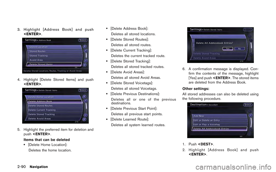 NISSAN GT-R 2013 R35 Multi Function Display Owners Manual 2-90Navigation
3. Highlight [Address Book] and push<ENTER>.
4. Highlight [Delete Stored Items] and push<ENTER>.
5. Highlight the preferred item for deletion and
push <ENTER>.
Items that can be deleted