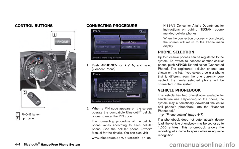 NISSAN GT-R 2013 R35 Multi Function Display Owners Manual 4-4Bluetooth®Hands-Free Phone System
CONTROL BUTTONS
&1PHONE button&2button
CONNECTING PROCEDURE
1. Push<PHONE> or<>, and select
[Connect Phone].
2. When a PIN code appears on the screen, operate the