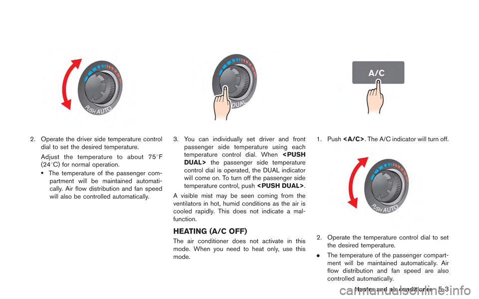 NISSAN GT-R 2013 R35 Multi Function Display Owners Manual 2. Operate the driver side temperature controldial to set the desired temperature.
Adjust the temperature to about 758 F
(248C) for normal operation.
.The temperature of the passenger com- partment wi