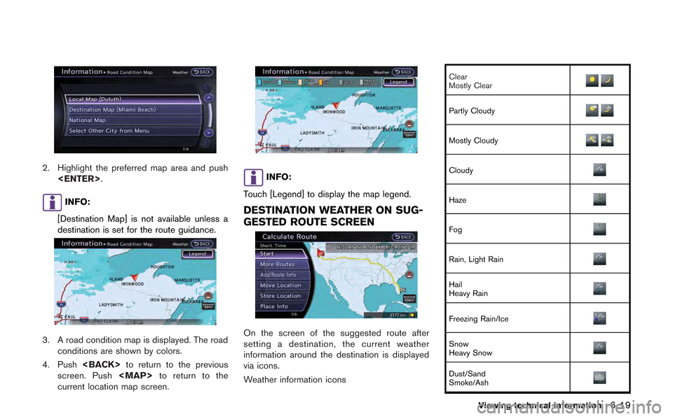 NISSAN GT-R 2013 R35 Multi Function Display Owners Manual 2. Highlight the preferred map area and push<ENTER>.
INFO:
[Destination Map] is not available unless a
destination is set for the route guidance.
3. A road condition map is displayed. The road conditi