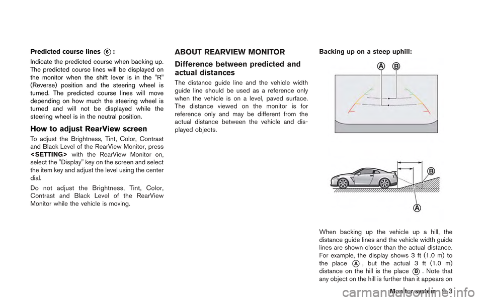 NISSAN GT-R 2013 R35 Multi Function Display Owners Manual Predicted course lines*6:
Indicate the predicted course when backing up.
The predicted course lines will be displayed on
the monitor when the shift lever is in the "R"
(Reverse) position and the steer NISSAN GT-R 2013 R35 Multi Function Display Owners Manual Predicted course lines*6:
Indicate the predicted course when backing up.
The predicted course lines will be displayed on
the monitor when the shift lever is in the "R"
(Reverse) position and the steer