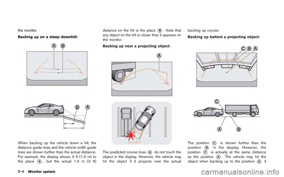 NISSAN GT-R 2013 R35 Multi Function Display Owners Manual 9-4Monitor system
the monitor.
Backing up on a steep downhill:
When backing up the vehicle down a hill, the
distance guide lines and the vehicle width guide
lines are shown further than the actual dis