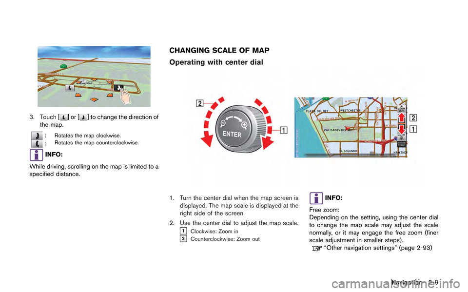NISSAN GT-R 2013 R35 Multi Function Display Owners Manual 3. Touch []or[] to change the direction of
the map.
: Rotates the map clockwise.
: Rotates the map counterclockwise.
INFO:
While driving, scrolling on the map is limited to a
specified distance.
CHANG