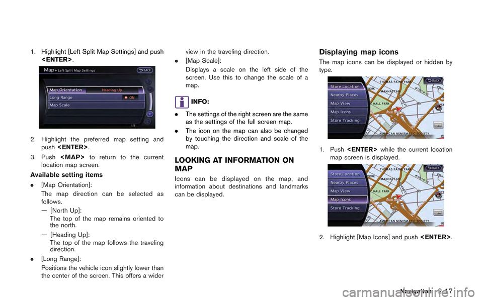 NISSAN GT-R 2013 R35 Multi Function Display Owners Manual 1. Highlight [Left Split Map Settings] and push<ENTER>.
2. Highlight the preferred map setting andpush <ENTER>.
3. Push <MAP>to return to the current
location map screen.
Available setting items
. [Ma