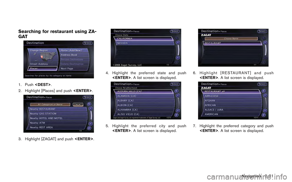 NISSAN GT-R 2013 R35 Multi Function Display Owners Manual Searching for restaurant using ZA-
GAT
1. Push<DEST>.
2. Highlight [Places] and push <ENTER>.
3. Highlight [ZAGAT] and push <ENTER>.
4. Highlight the preferred state and push
<ENTER>. A list screen is