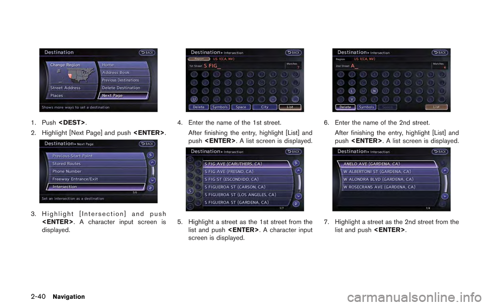 NISSAN GT-R 2013 R35 Multi Function Display Owners Manual 2-40Navigation
1. Push<DEST>.
2. Highlight [Next Page] and push <ENTER>.
3. Highlight [Intersection] and push
<ENTER>. A character input screen is
displayed.
4. Enter the name of the 1st street.
After