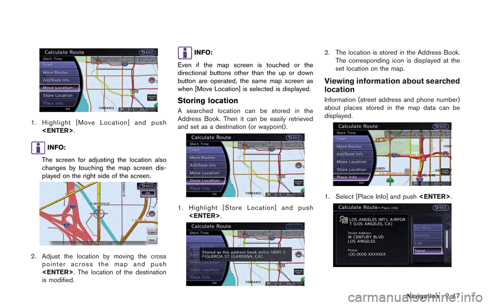 NISSAN GT-R 2013 R35 Multi Function Display Owners Manual 1. Highlight [Move Location] and push<ENTER>.
INFO:
The screen for adjusting the location also
changes by touching the map screen dis-
played on the right side of the screen.
2. Adjust the location by