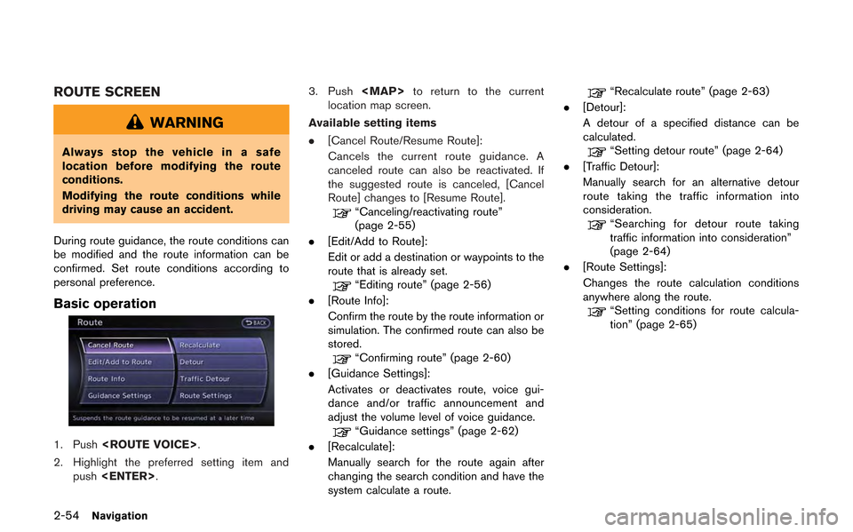 NISSAN GT-R 2013 R35 Multi Function Display Owners Manual 2-54Navigation
ROUTE SCREEN
WARNING
Always stop the vehicle in a safe
location before modifying the route
conditions.
Modifying the route conditions while
driving may cause an accident.
During route g