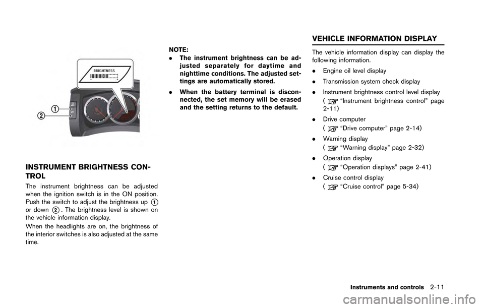 NISSAN GT-R 2013 R35 Owners Manual INSTRUMENT BRIGHTNESS CON-
TROL
The instrument brightness can be adjusted
when the ignition switch is in the ON position.
Push the switch to adjust the brightness up
*1or down*2. The brightness level 