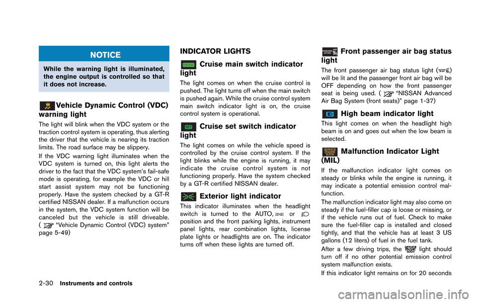 NISSAN GT-R 2013 R35 Owners Manual 2-30Instruments and controls
NOTICE
While the warning light is illuminated,
the engine output is controlled so that
it does not increase.
Vehicle Dynamic Control (VDC)
warning light
The light will bli