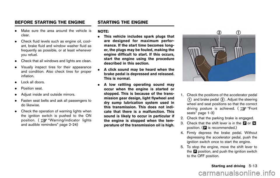 NISSAN GT-R 2013 R35 Owners Manual .Make sure the area around the vehicle is
clear.
. Check fluid levels such as engine oil, cool-
ant, brake fluid and window washer fluid as
frequently as possible, or at least whenever
you refuel.
. C