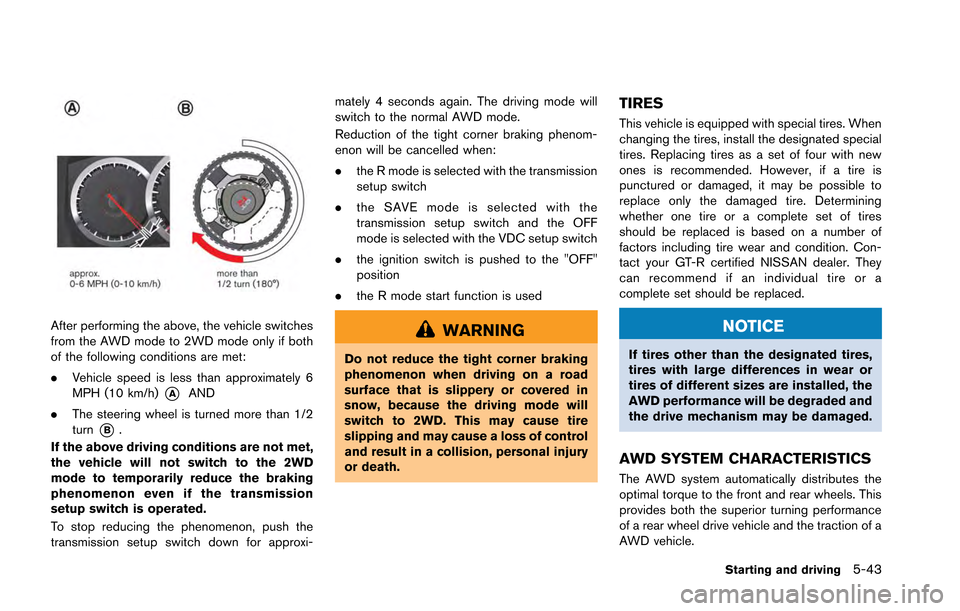 NISSAN GT-R 2013 R35 Owners Manual After performing the above, the vehicle switches
from the AWD mode to 2WD mode only if both
of the following conditions are met:
.Vehicle speed is less than approximately 6
MPH (10 km/h)
*AAND
. The s