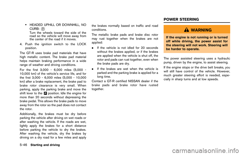 NISSAN GT-R 2013 R35 Owners Manual 5-46Starting and driving
.HEADED UPHILL OR DOWNHILL, NO
CURB:
*3Turn the wheels toward the side of the
road so the vehicle will move away from
the center of the road if it moves.
4. Push the ignition 