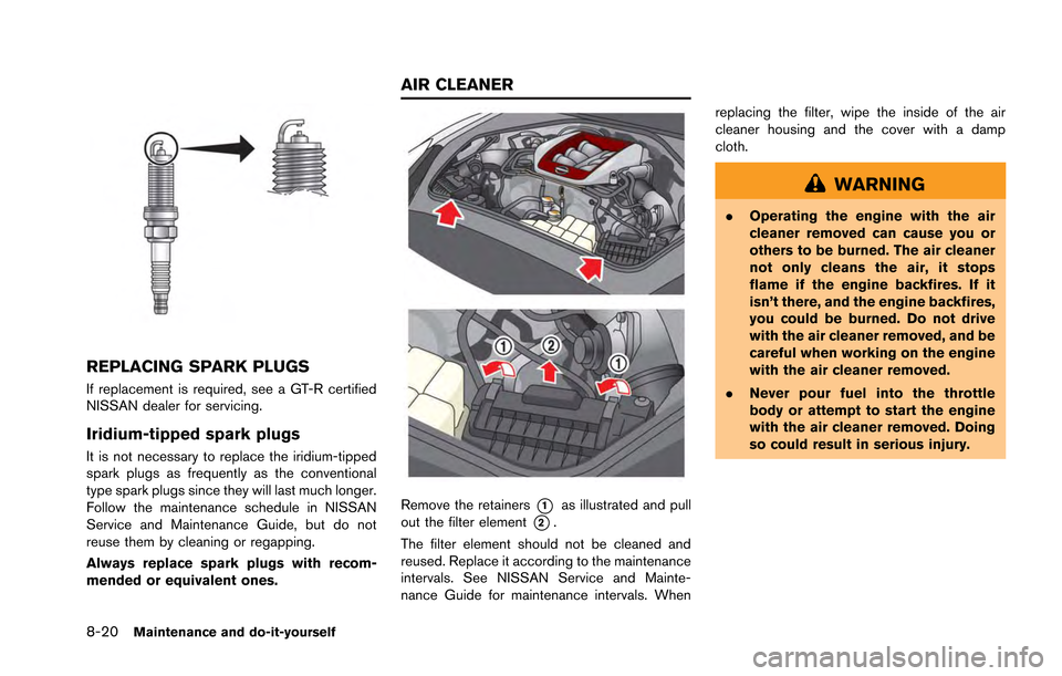 NISSAN GT-R 2013 R35 Owners Manual 8-20Maintenance and do-it-yourself
REPLACING SPARK PLUGS
If replacement is required, see a GT-R certified
NISSAN dealer for servicing.
Iridium-tipped spark plugs
It is not necessary to replace the iri NISSAN GT-R 2013 R35 Owners Manual 8-20Maintenance and do-it-yourself
REPLACING SPARK PLUGS
If replacement is required, see a GT-R certified
NISSAN dealer for servicing.
Iridium-tipped spark plugs
It is not necessary to replace the iri