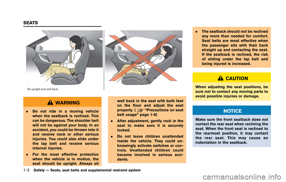 NISSAN GT-R 2013 R35 Owners Manual 1-2Safety — Seats, seat belts and supplemental restraint system
WARNING
.Do not ride in a moving vehicle
when the seatback is reclined. This
can be dangerous. The shoulder belt
will not be against y