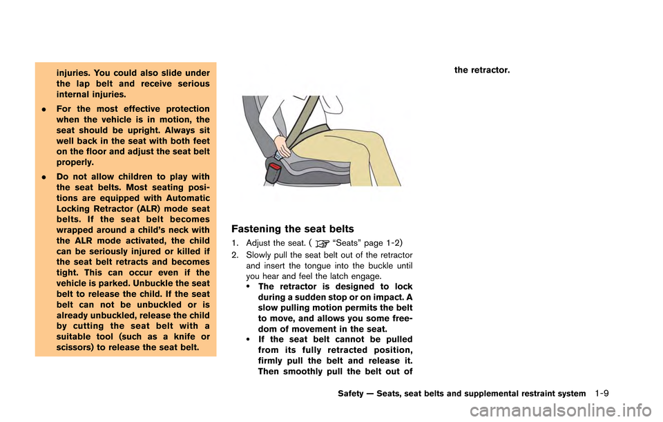 NISSAN GT-R 2013 R35 Owners Manual injuries. You could also slide under
the lap belt and receive serious
internal injuries.
. For the most effective protection
when the vehicle is in motion, the
seat should be upright. Always sit
well 