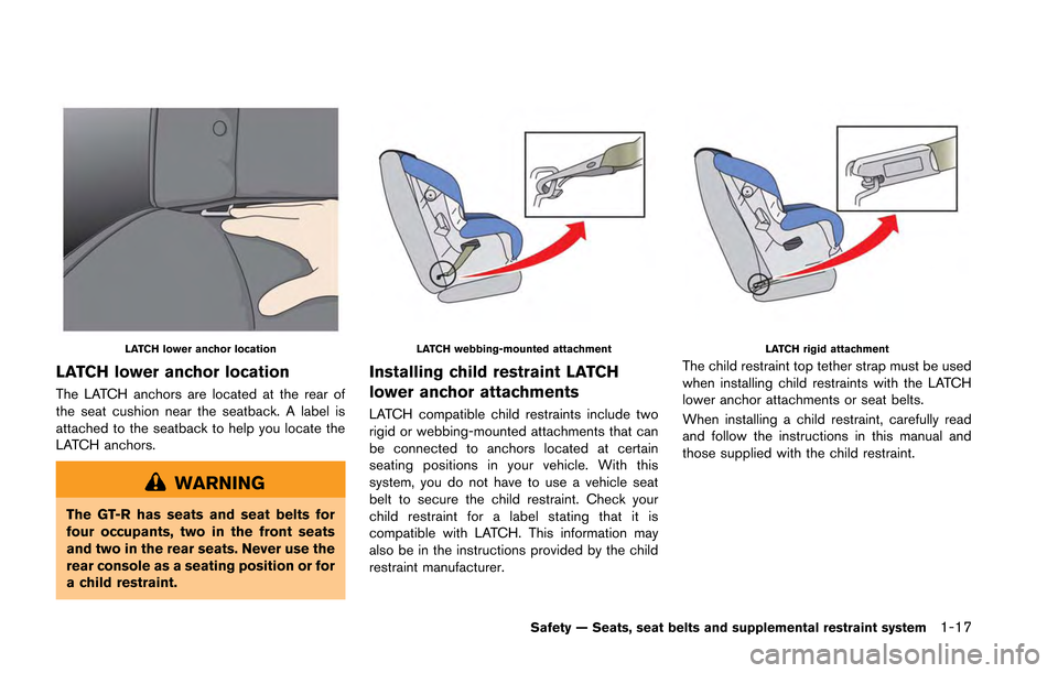 NISSAN GT-R 2013 R35 Owners Manual LATCH lower anchor location
LATCH lower anchor location
The LATCH anchors are located at the rear of
the seat cushion near the seatback. A label is
attached to the seatback to help you locate the
LATC NISSAN GT-R 2013 R35 Owners Manual LATCH lower anchor location
LATCH lower anchor location
The LATCH anchors are located at the rear of
the seat cushion near the seatback. A label is
attached to the seatback to help you locate the
LATC