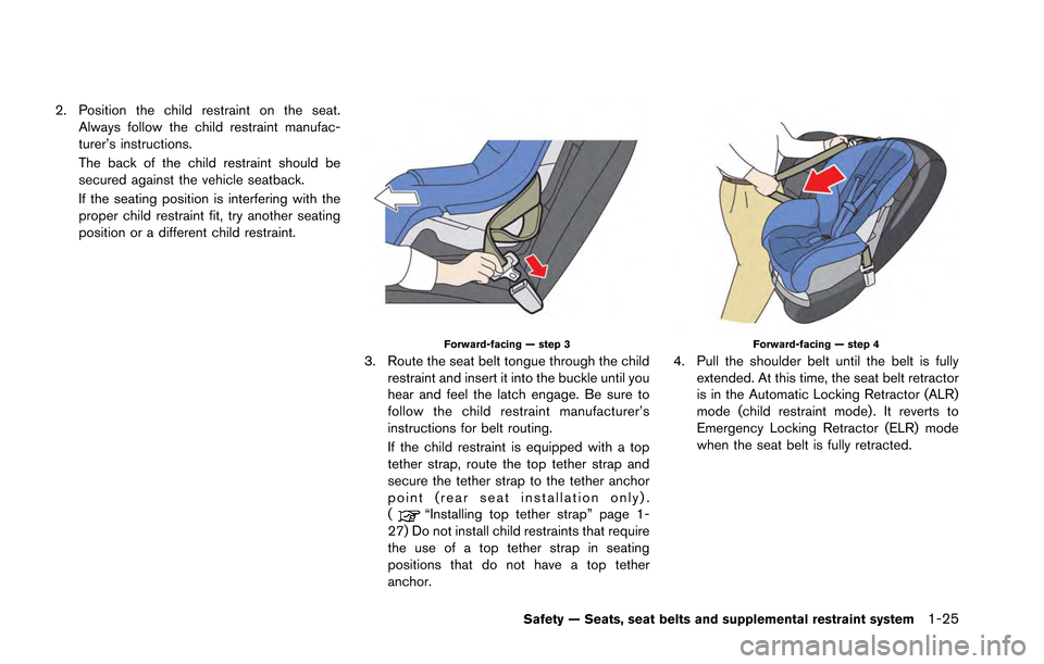 NISSAN GT-R 2013 R35 Owners Manual 2. Position the child restraint on the seat.Always follow the child restraint manufac-
turer’s instructions.
The back of the child restraint should be
secured against the vehicle seatback.
If the se NISSAN GT-R 2013 R35 Owners Manual 2. Position the child restraint on the seat.Always follow the child restraint manufac-
turer’s instructions.
The back of the child restraint should be
secured against the vehicle seatback.
If the se