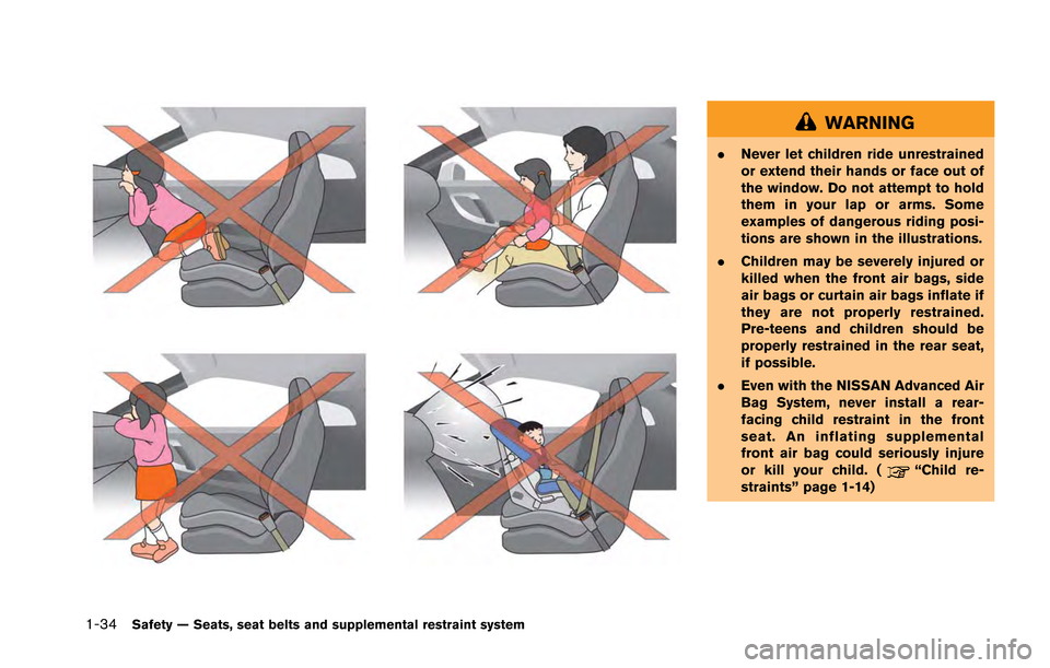 NISSAN GT-R 2013 R35 Owners Manual 1-34Safety — Seats, seat belts and supplemental restraint system
WARNING
.Never let children ride unrestrained
or extend their hands or face out of
the window. Do not attempt to hold
them in your la