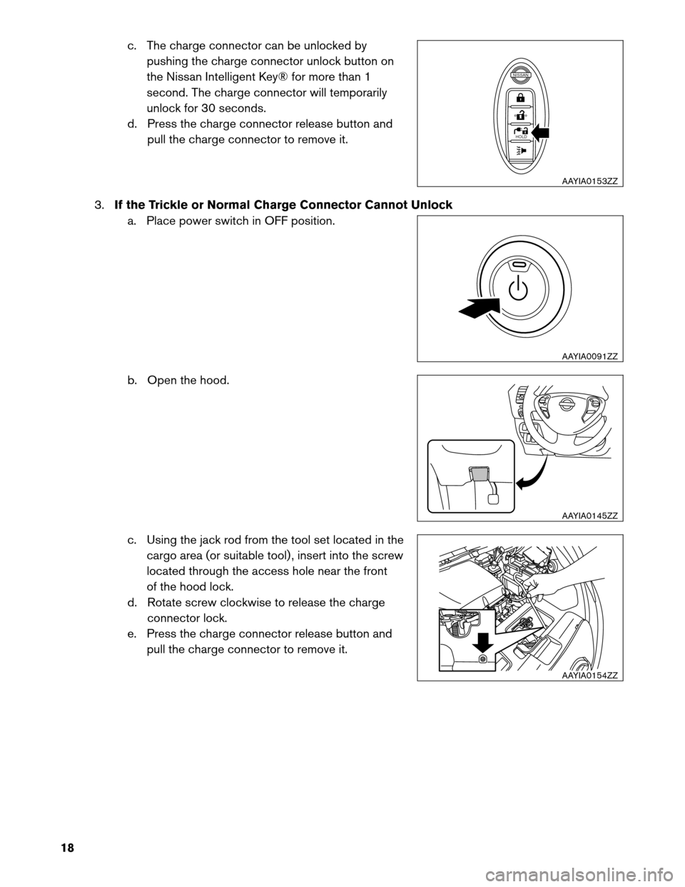 NISSAN LEAF 2013 1.G Dismantling Guide c. The charge connector can be unlocked by
pushing the charge connector unlock button on
the Nissan Intelligent Key® for more than 1
second. The charge connector will temporarily
unlock for 30 second