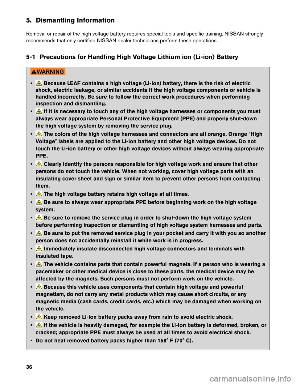 NISSAN LEAF 2013 1.G Dismantling Guide 5. Dismantling Information
Removal
or repair of the high voltage battery requires special tools and specific training. NISSAN strongly
recommends that only certified NISSAN dealer technicians perform NISSAN LEAF 2013 1.G Dismantling Guide 5. Dismantling Information
Removal
or repair of the high voltage battery requires special tools and specific training. NISSAN strongly
recommends that only certified NISSAN dealer technicians perform