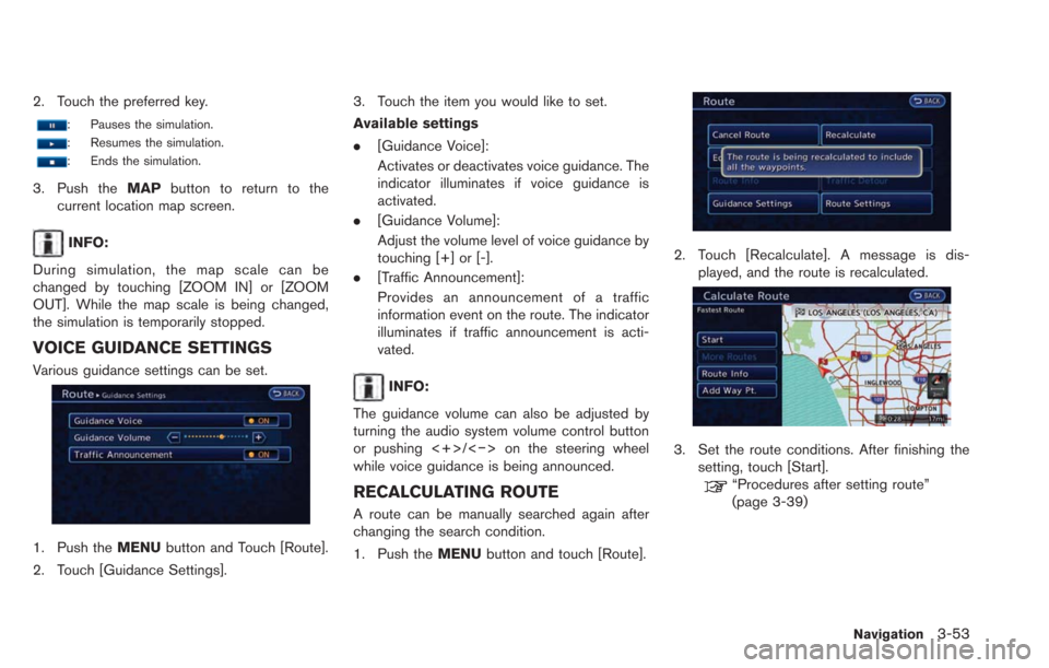 NISSAN LEAF 2013 1.G Navigation Manual 2. Touch the preferred key.
: Pauses the simulation.
: Resumes the simulation.
: Ends the simulation.
3. Push theMAPbutton to return to the
current location map screen.
INFO:
During simulation, the ma