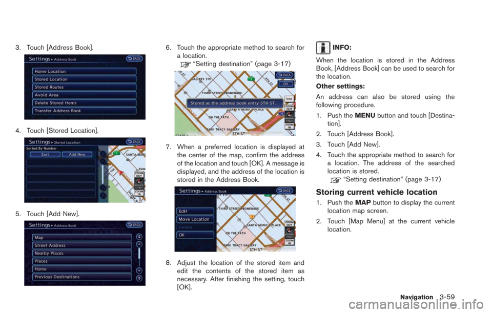 NISSAN LEAF 2013 1.G Navigation Manual 3. Touch [Address Book].
4. Touch [Stored Location].
5. Touch [Add New].
6. Touch the appropriate method to search fora location.
“Setting destination” (page 3-17)
7. When a preferred location is 