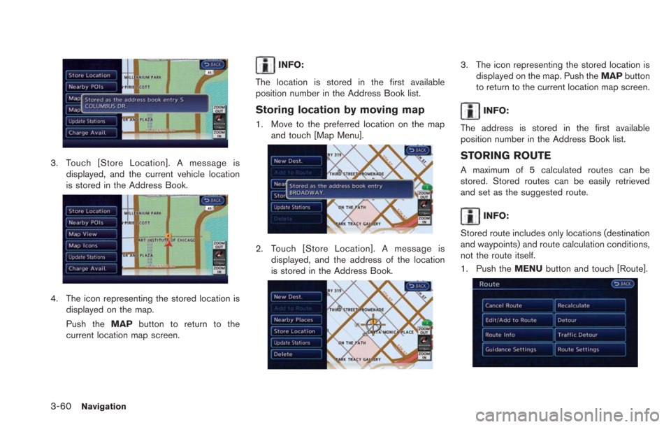 NISSAN LEAF 2013 1.G Navigation Manual 3-60Navigation
3. Touch [Store Location]. A message isdisplayed, and the current vehicle location
is stored in the Address Book.
4. The icon representing the stored location isdisplayed on the map.
Pu