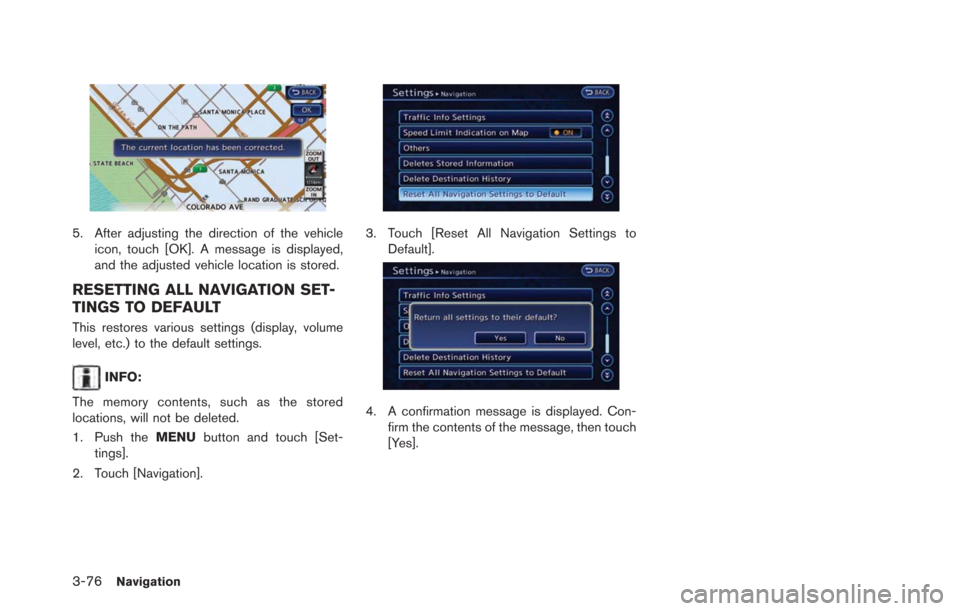NISSAN LEAF 2013 1.G Navigation Manual 3-76Navigation
5. After adjusting the direction of the vehicleicon, touch [OK]. A message is displayed,
and the adjusted vehicle location is stored.
RESETTING ALL NAVIGATION SET-
TINGS TO DEFAULT
This