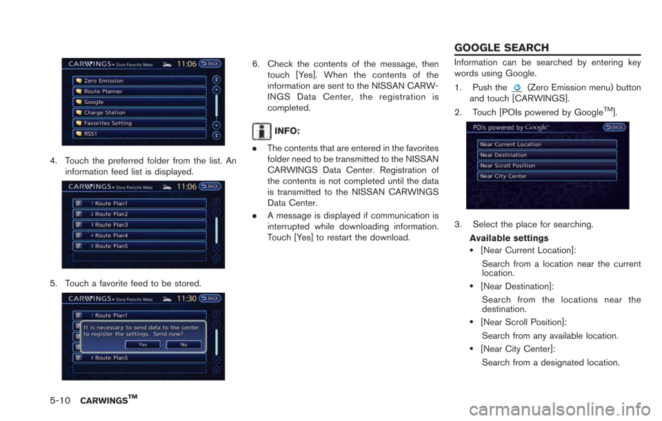 NISSAN LEAF 2013 1.G Navigation Manual 5-10CARWINGSTM
4. Touch the preferred folder from the list. Aninformation feed list is displayed.
5. Touch a favorite feed to be stored.
6. Check the contents of the message, thentouch [Yes]. When the