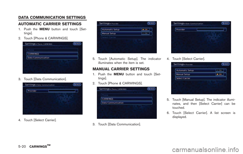 NISSAN LEAF 2013 1.G Navigation Manual 5-20CARWINGSTM
AUTOMATIC CARRIER SETTINGS
1. Push theMENUbutton and touch [Set-
tings].
2. Touch [Phone & CARWINGS].
3. Touch [Data Communication].
4. Touch [Select Carrier].
5. Touch [Automatic Setup