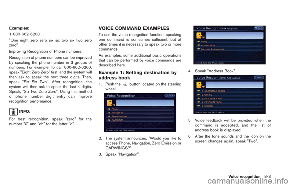 NISSAN LEAF 2013 1.G Navigation Manual Examples:
1-800-662-6200
"One eight zero zero six six two six two zero
zero"
Improving Recognition of Phone numbers:
Recognition of phone numbers can be improved
by speaking the phone number in 3 grou NISSAN LEAF 2013 1.G Navigation Manual Examples:
1-800-662-6200
"One eight zero zero six six two six two zero
zero"
Improving Recognition of Phone numbers:
Recognition of phone numbers can be improved
by speaking the phone number in 3 grou