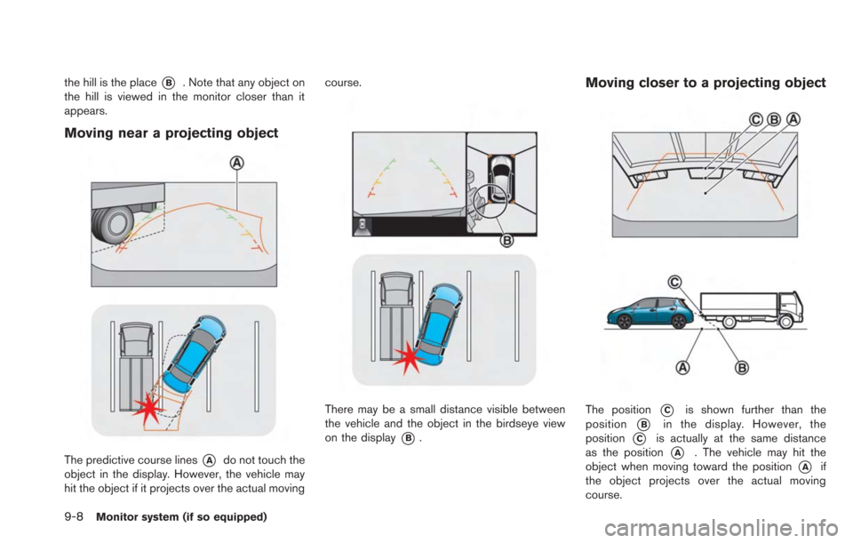 NISSAN LEAF 2013 1.G Navigation Manual 9-8Monitor system (if so equipped)
the hill is the place*B. Note that any object on
the hill is viewed in the monitor closer than it
appears.
Moving near a projecting object
The predictive course line